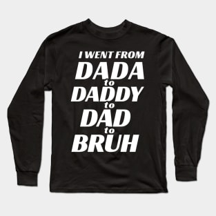 I went from Dada to Daddy to Dad to Bruh Long Sleeve T-Shirt